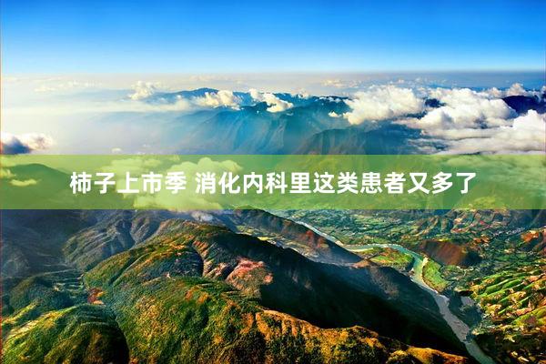 柿子上市季 消化内科里这类患者又多了