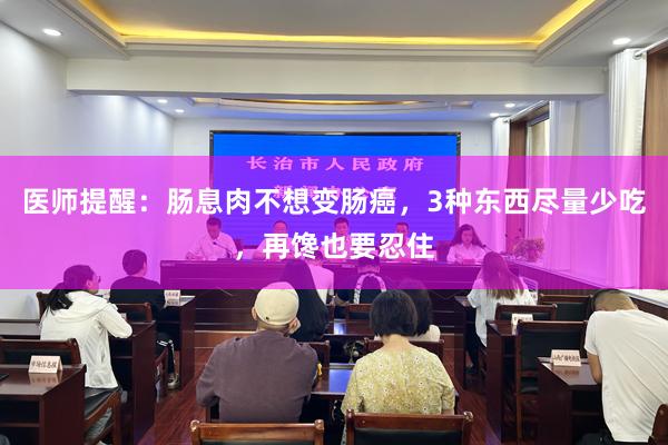 医师提醒：肠息肉不想变肠癌，3种东西尽量少吃，再馋也要忍住