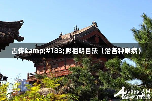 古传&#183;彭祖明目法（治各种眼病）