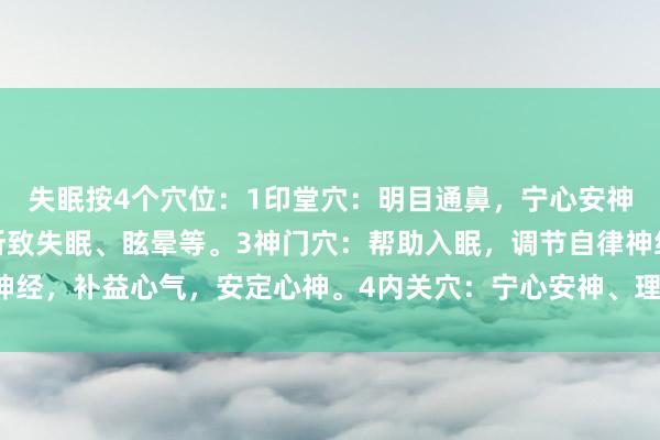 失眠按4个穴位：1印堂穴：明目通鼻，宁心安神.2醫风穴：神经衰弱所致失眠、眩晕等。3神门穴：帮助入眠，调节自律神经，补益心气，安定心神。4内关穴：宁心安神、理气止痛，心绞痛，心肌炎。