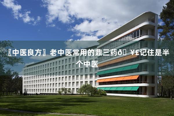 〖中医良方〗老中医常用的鼎三药🥣记住是半个中医