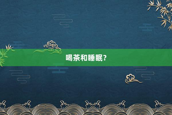 喝茶和睡眠？