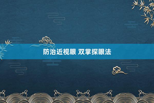防治近视眼 双掌探眼法