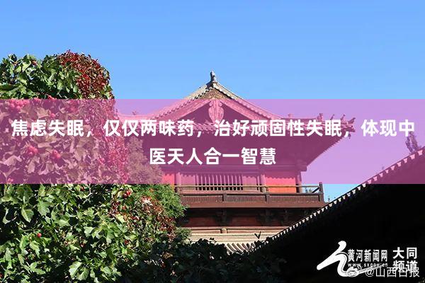 焦虑失眠，仅仅两味药，治好顽固性失眠，体现中医天人合一智慧