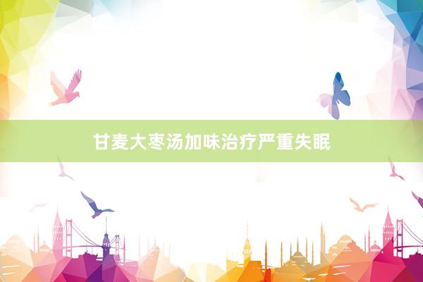甘麦大枣汤加味治疗严重失眠