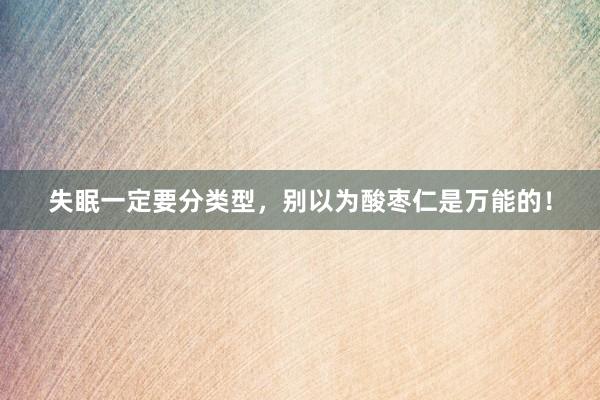 失眠一定要分类型，别以为酸枣仁是万能的！