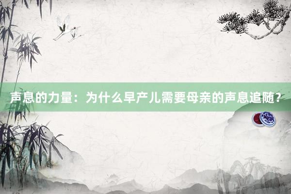 声息的力量：为什么早产儿需要母亲的声息追随？