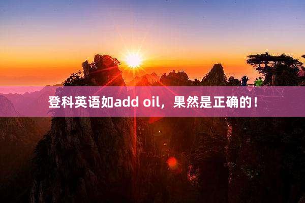 登科英语如add oil，果然是正确的！