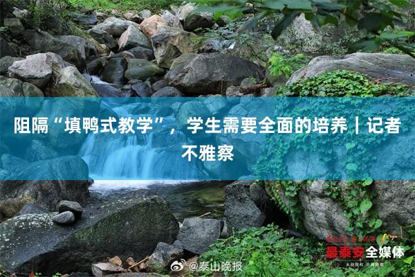 阻隔“填鸭式教学”，学生需要全面的培养｜记者不雅察