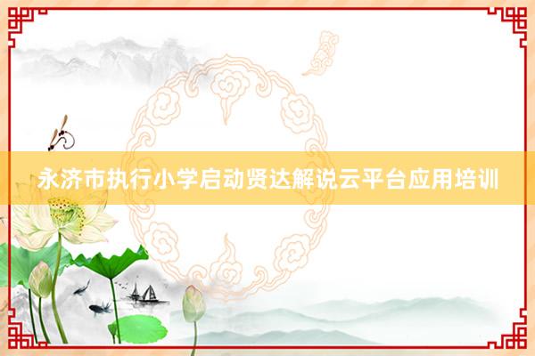 永济市执行小学启动贤达解说云平台应用培训