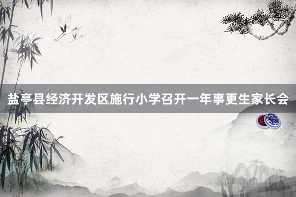 盐亭县经济开发区施行小学召开一年事更生家长会