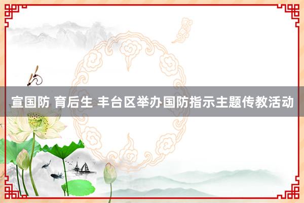 宣国防 育后生 丰台区举办国防指示主题传教活动