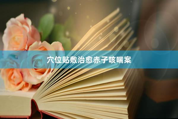 穴位贴敷治愈赤子咳喘案