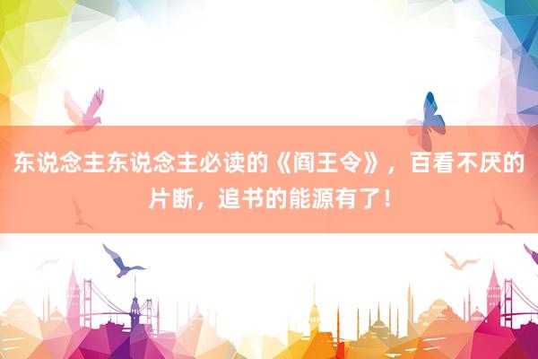 东说念主东说念主必读的《阎王令》，百看不厌的片断，追书的能源有了！
