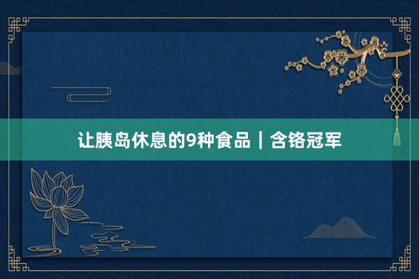 让胰岛休息的9种食品｜含铬冠军
