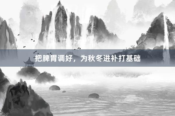 把脾胃调好，为秋冬进补打基础