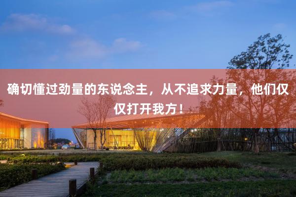 确切懂过劲量的东说念主，从不追求力量，他们仅仅打开我方！