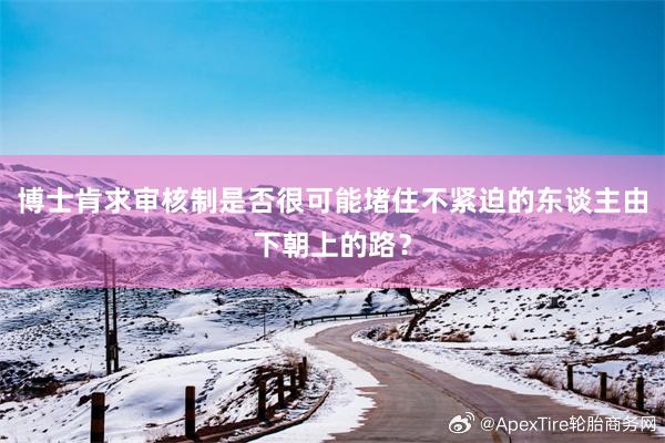 博士肯求审核制是否很可能堵住不紧迫的东谈主由下朝上的路？