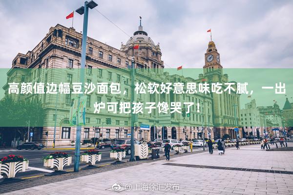 高颜值边幅豆沙面包，松软好意思味吃不腻，一出炉可把孩子馋哭了！