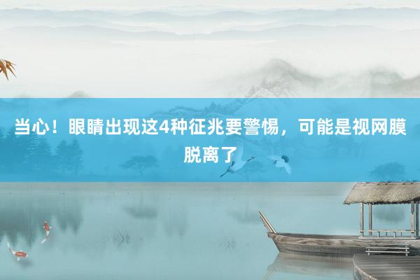 当心！眼睛出现这4种征兆要警惕，可能是视网膜脱离了