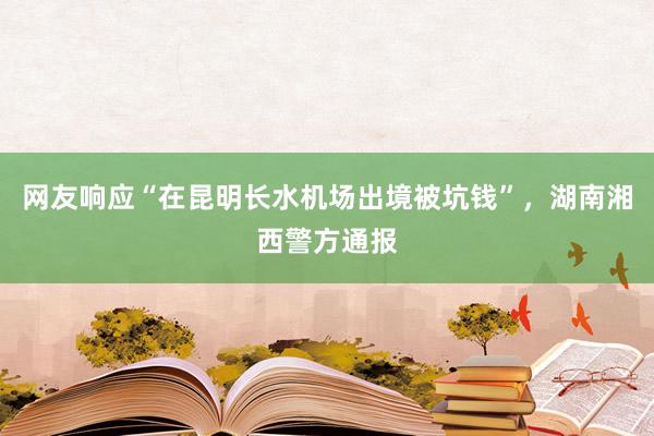 网友响应“在昆明长水机场出境被坑钱”，湖南湘西警方通报