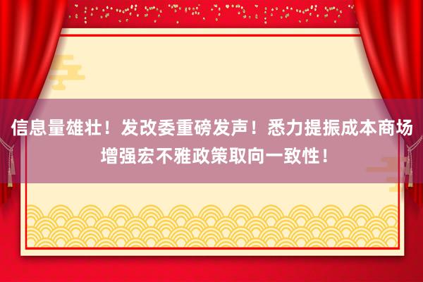 信息量雄壮！发改委重磅发声！悉力提振成本商场 增强宏不雅政策取向一致性！