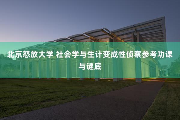 北京怒放大学 社会学与生计变成性侦察参考功课与谜底