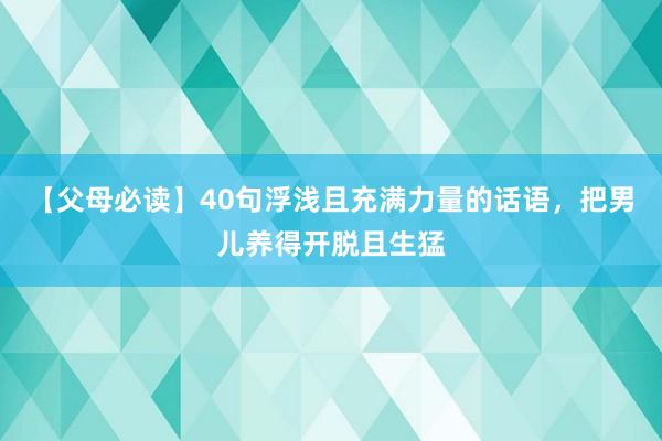 【父母必读】40句浮浅且充满力量的话语，把男儿养得开脱且生猛