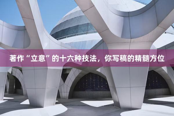 著作“立意”的十六种技法，你写稿的精髓方位