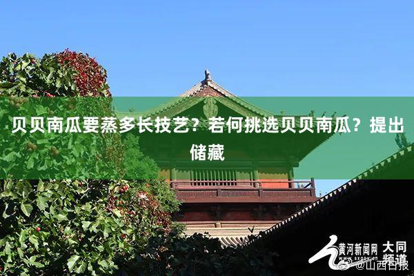贝贝南瓜要蒸多长技艺？若何挑选贝贝南瓜？提出储藏