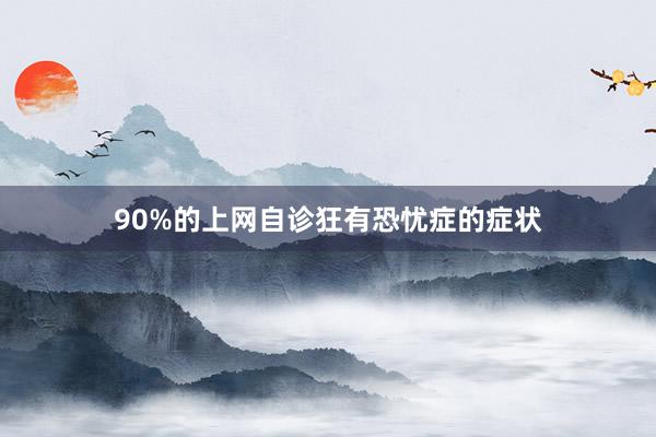90%的上网自诊狂有恐忧症的症状