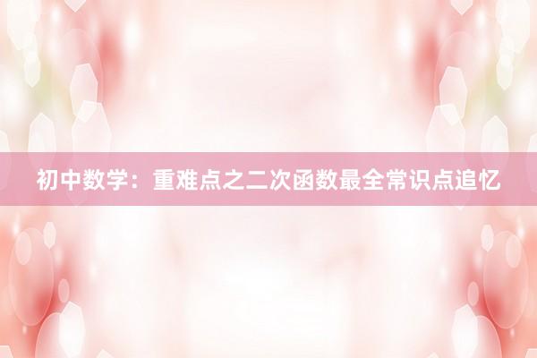 初中数学：重难点之二次函数最全常识点追忆