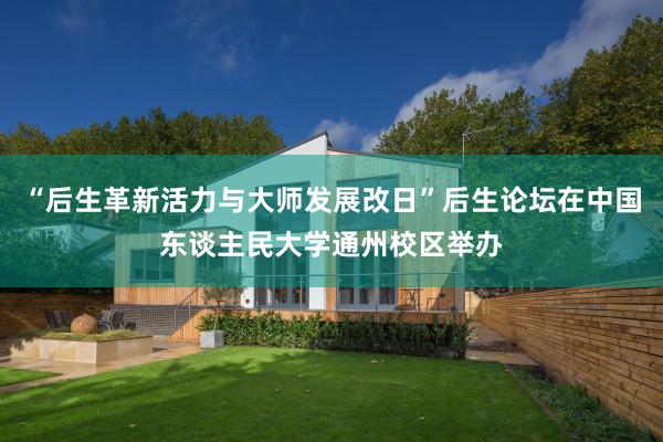 “后生革新活力与大师发展改日”后生论坛在中国东谈主民大学通州校区举办