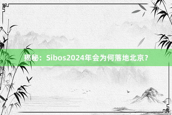 揭秘：Sibos2024年会为何落地北京？