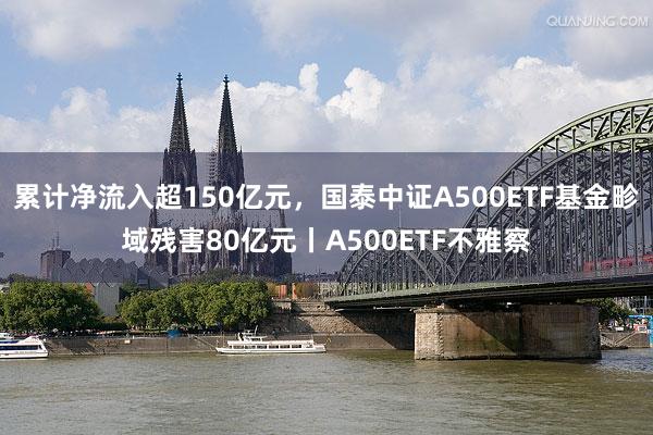 累计净流入超150亿元，国泰中证A500ETF基金畛域残害80亿元丨A500ETF不雅察