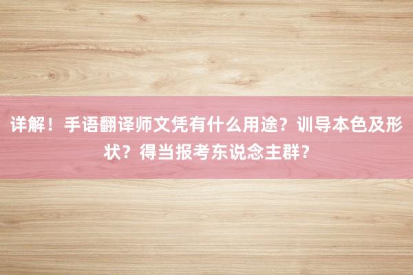 详解！手语翻译师文凭有什么用途？训导本色及形状？得当报考东说念主群？