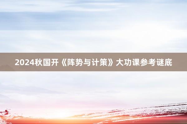 2024秋国开《阵势与计策》大功课参考谜底
