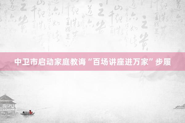 中卫市启动家庭教诲“百场讲座进万家”步履