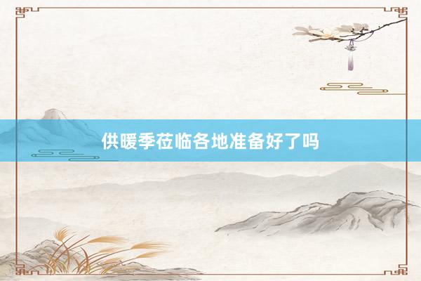 供暖季莅临各地准备好了吗