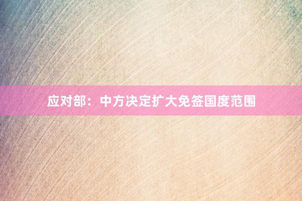 应对部：中方决定扩大免签国度范围