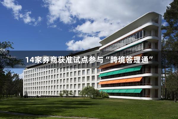 14家券商获准试点参与“跨境答理通”