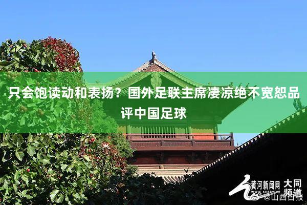 只会饱读动和表扬?国外足联主席凄凉绝不宽恕品评中国足球