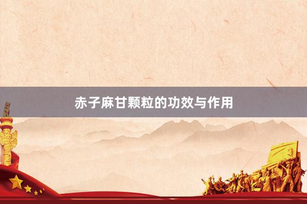 赤子麻甘颗粒的功效与作用