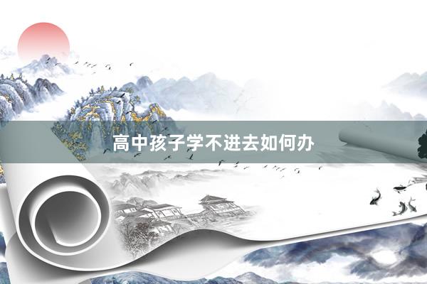 高中孩子学不进去如何办