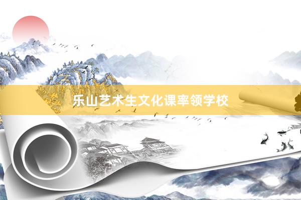 乐山艺术生文化课率领学校