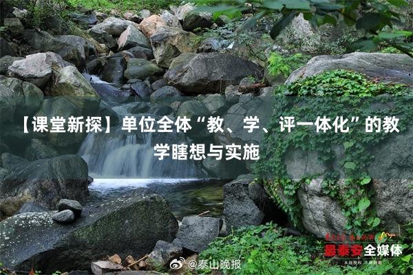 【课堂新探】单位全体“教、学、评一体化”的教学瞎想与实施