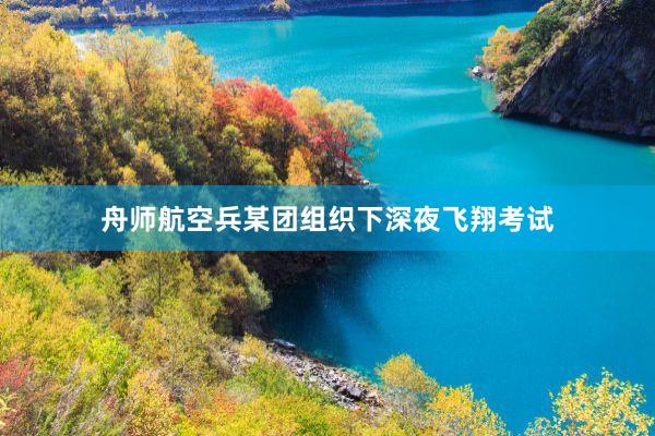 舟师航空兵某团组织下深夜飞翔考试