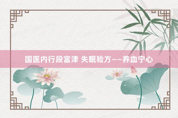 国医内行段富津 失眠验方——养血宁心