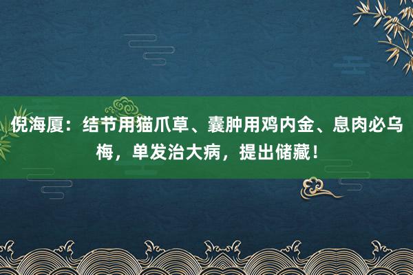 倪海厦：结节用猫爪草、囊肿用鸡内金、息肉必乌梅，单发治大病，提出储藏！