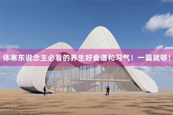 体寒东说念主必看的养生好食谱和习气！一篇就够！